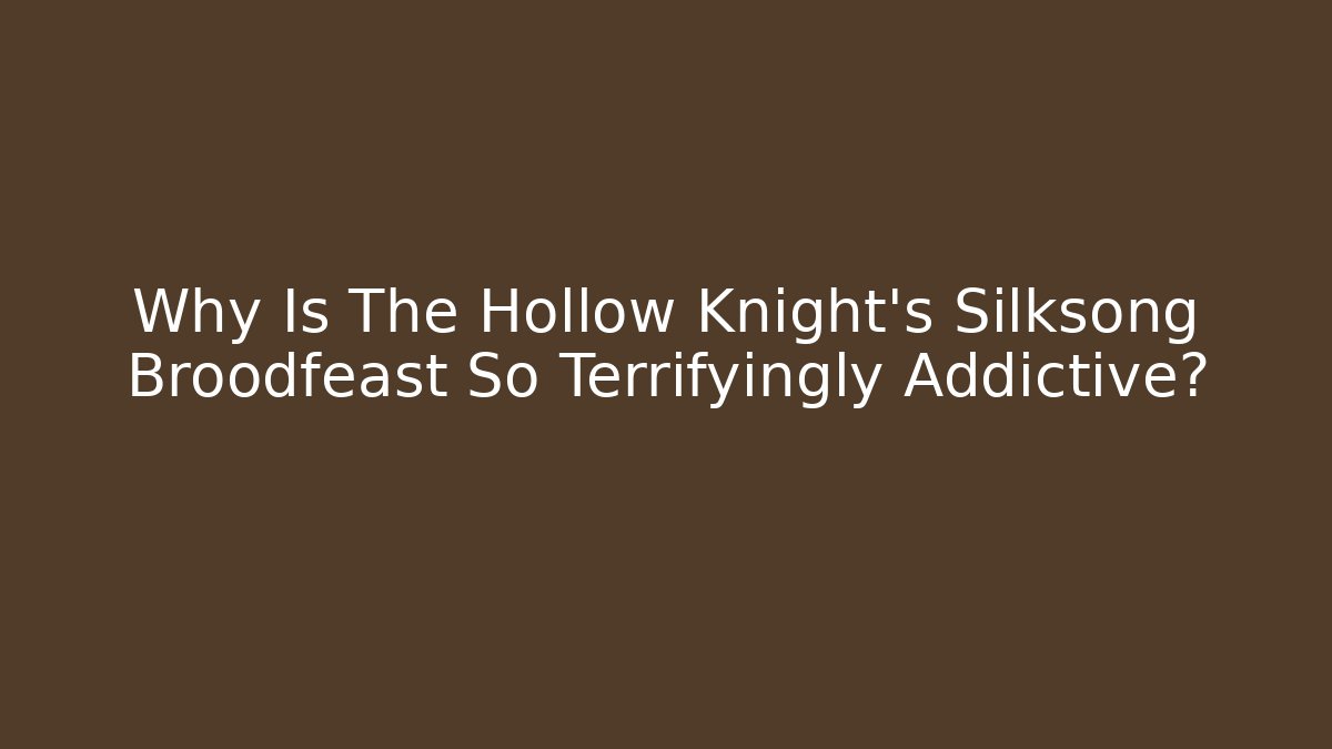 Why Is The Hollow Knight's Silksong Broodfeast So Terrifyingly Addictive?