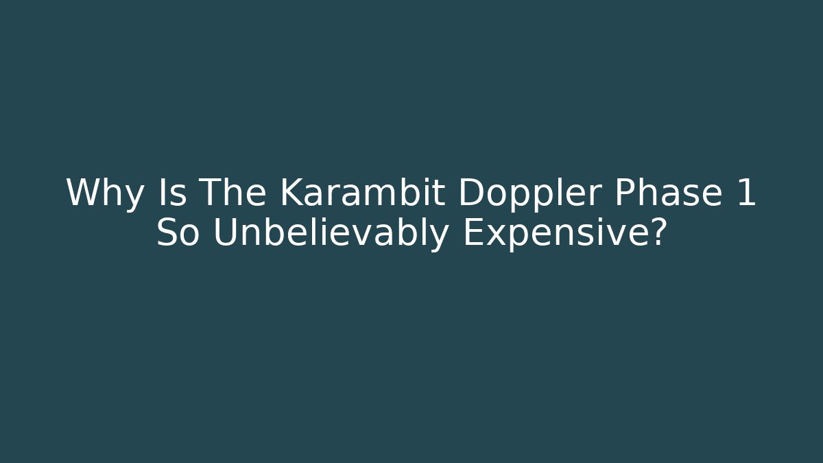 Why Is The Karambit Doppler Phase 1 So Unbelievably Expensive?