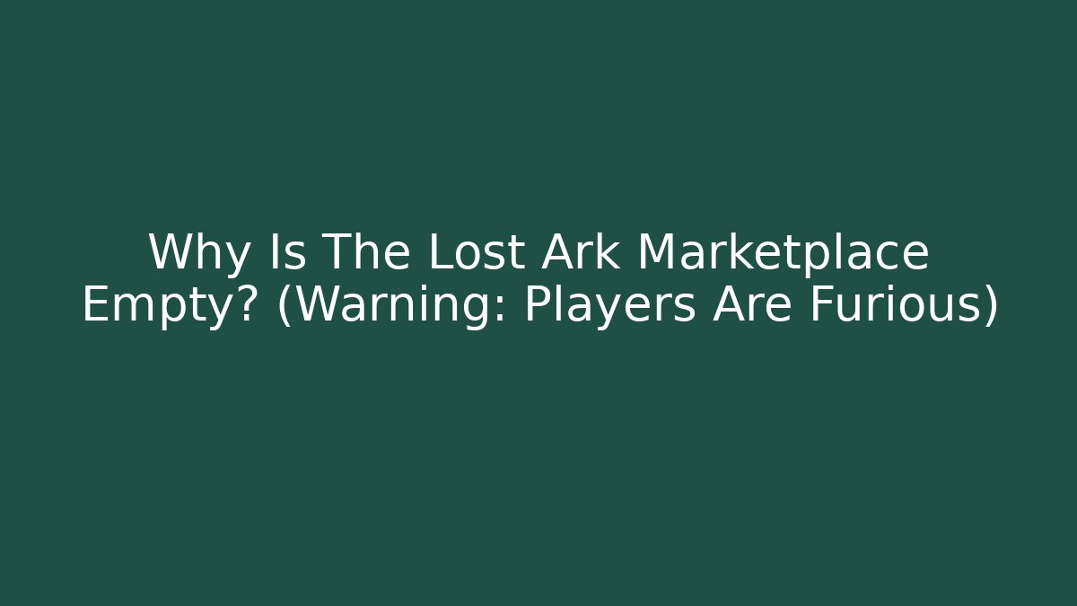 Why Is The Lost Ark Marketplace Empty? (Warning: Players Are Furious)