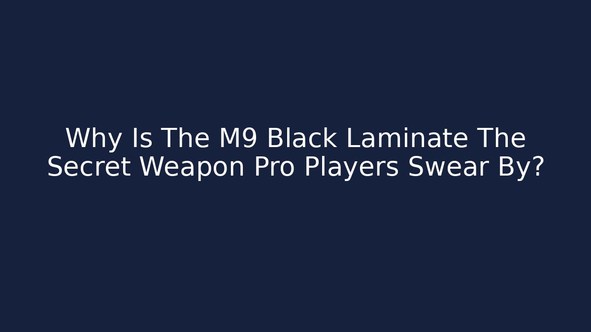 Why Is The M9 Black Laminate The Secret Weapon Pro Players Swear By?