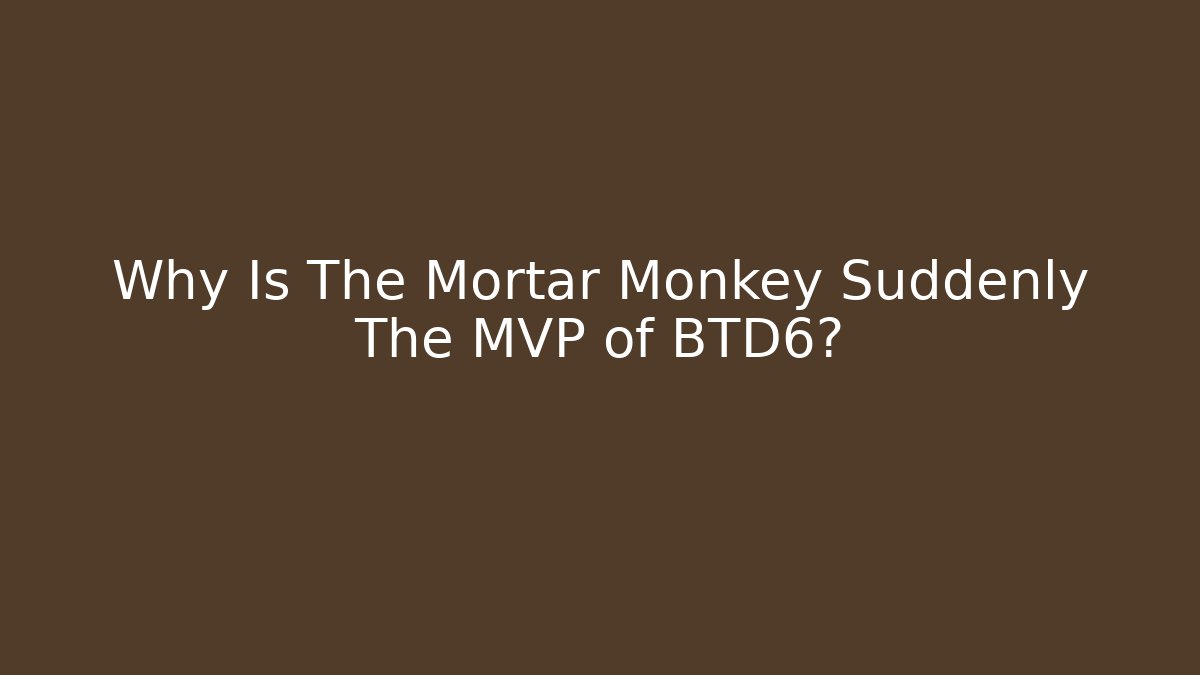 Why Is The Mortar Monkey Suddenly The MVP of BTD6?