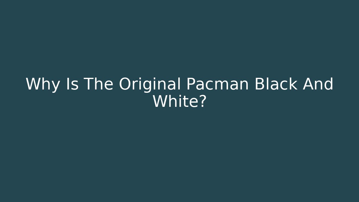 Why Is The Original Pacman Black And White?
