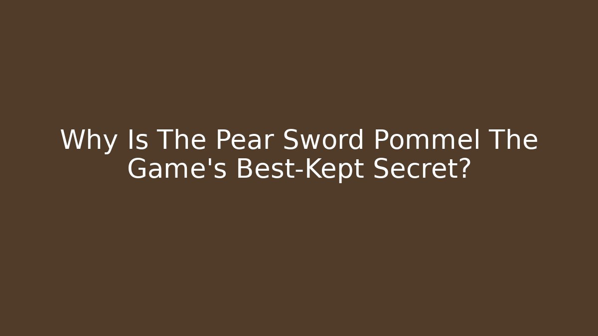 Why Is The Pear Sword Pommel The Game's Best-Kept Secret?