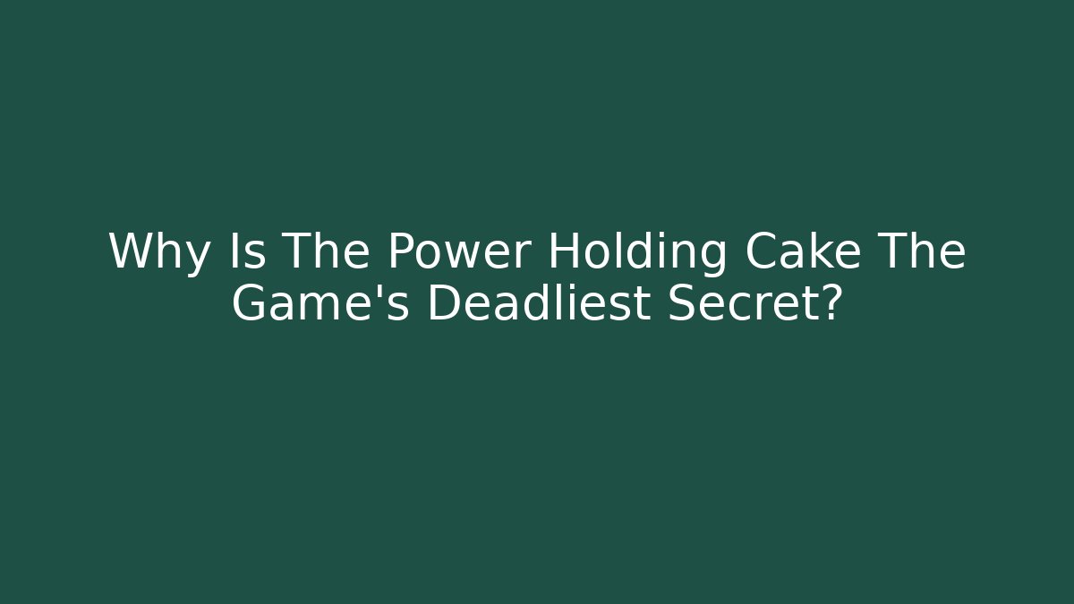 Why Is The Power Holding Cake The Game’s Deadliest Secret?