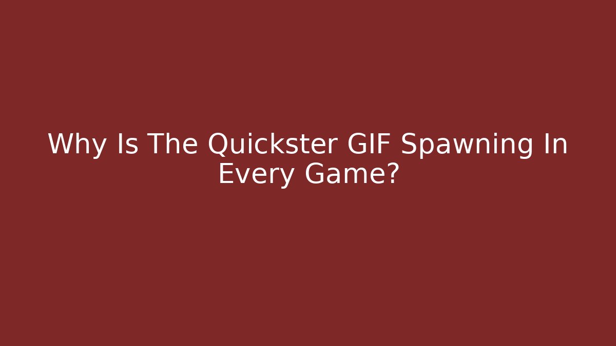Why Is The Quickster GIF Spawning In Every Game?