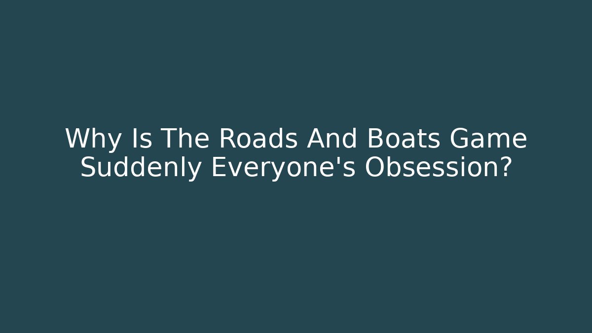 Why Is The Roads And Boats Game Suddenly Everyone's Obsession? - Boomer Naturals