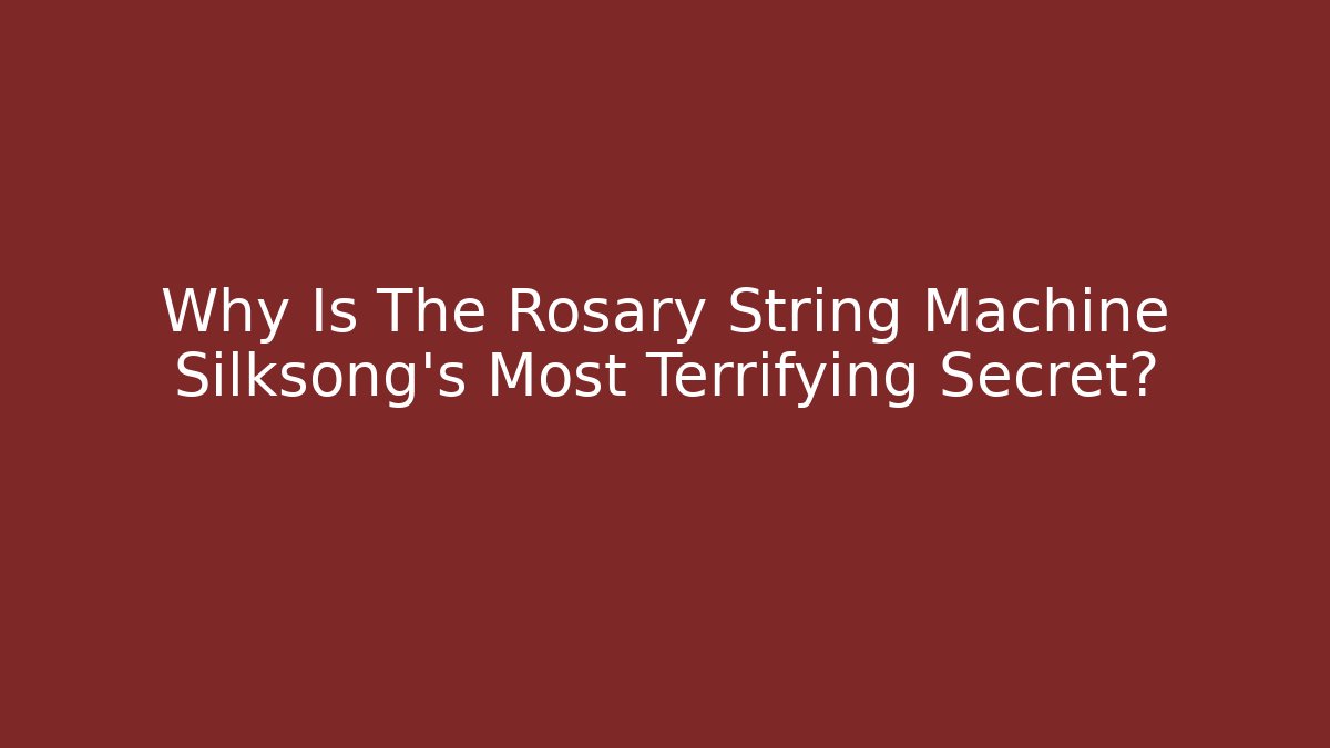 Why Is The Rosary String Machine Silksong’s Most Terrifying Secret?