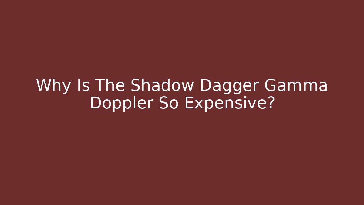 Why Is The Shadow Dagger Gamma Doppler So Expensive?