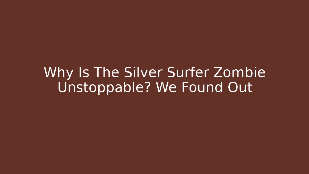 Why Is The Silver Surfer Zombie Unstoppable? We Found Out