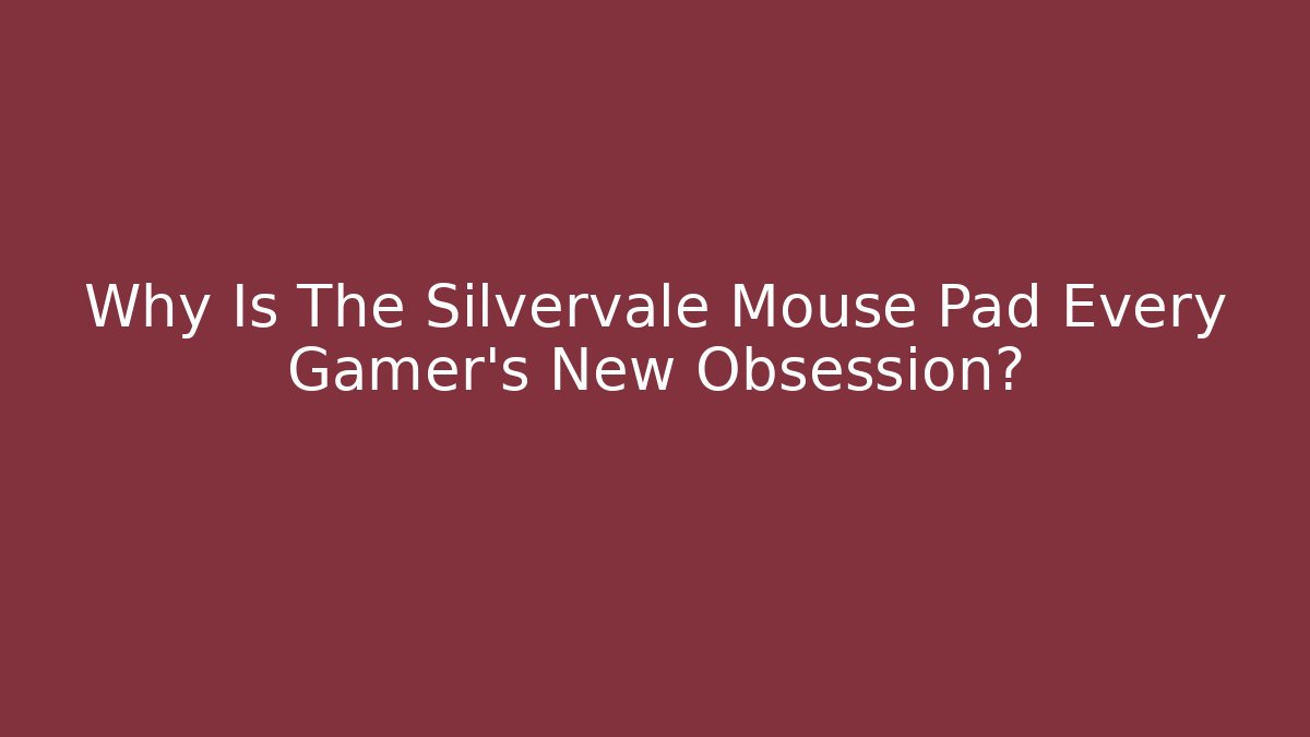 Why Is The Silvervale Mouse Pad Every Gamer's New Obsession?