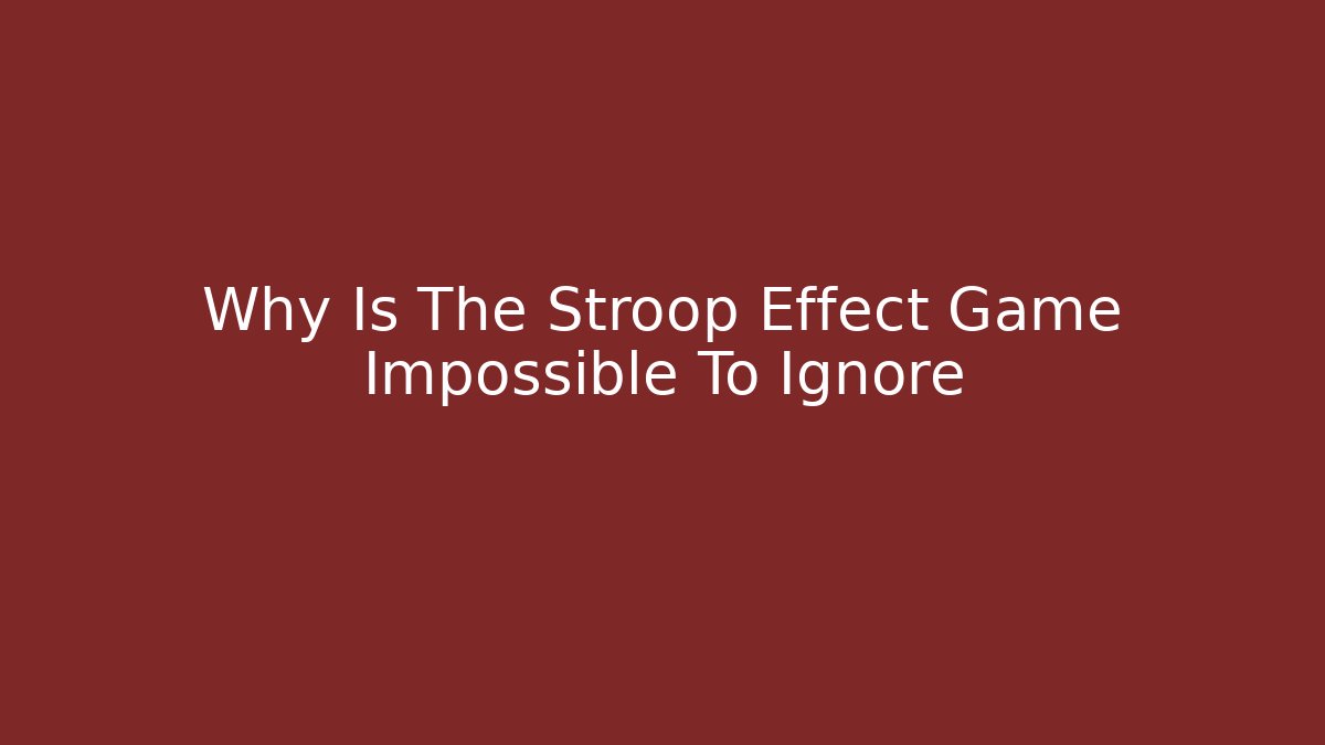 Why Is The Stroop Effect Game Impossible To Ignore
