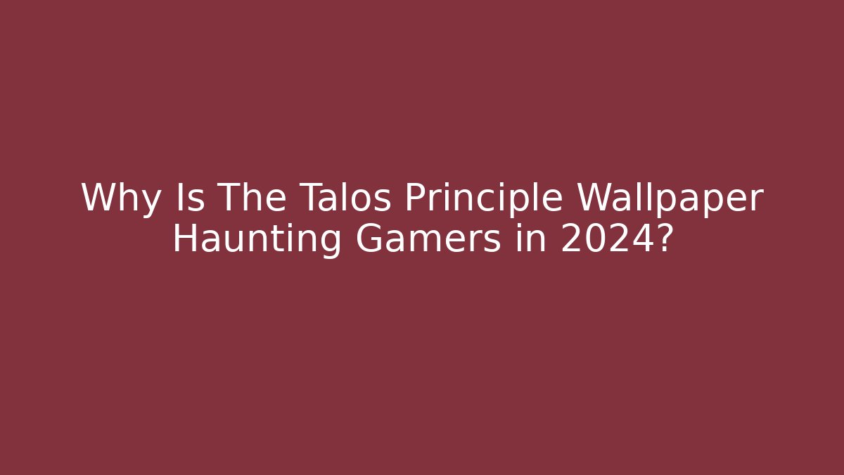 Why Is The Talos Principle Wallpaper Haunting Gamers in 2024? - Boomer Naturals