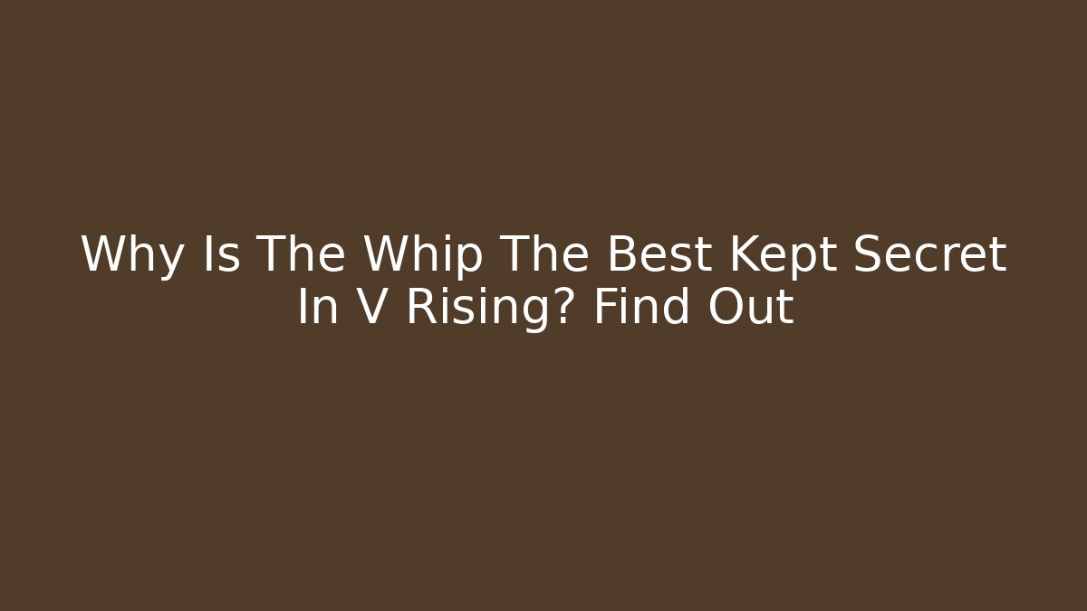 Why Is The Whip The Best Kept Secret In V Rising? Find Out