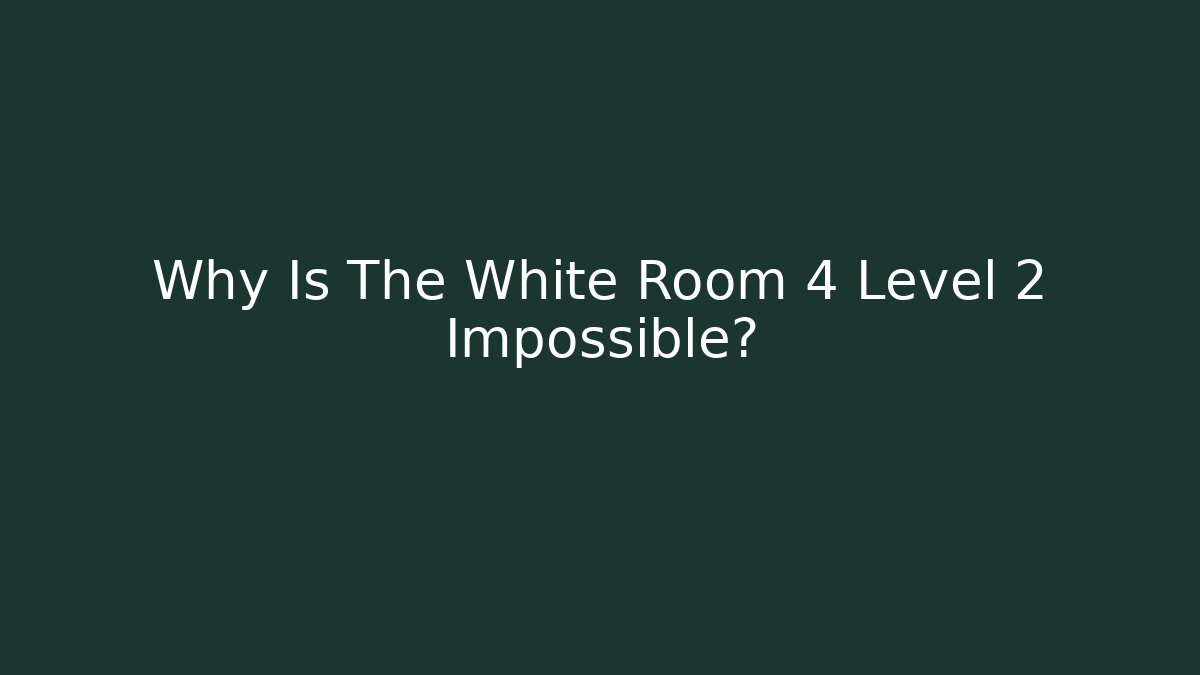 Why Is The White Room 4 Level 2 Impossible?