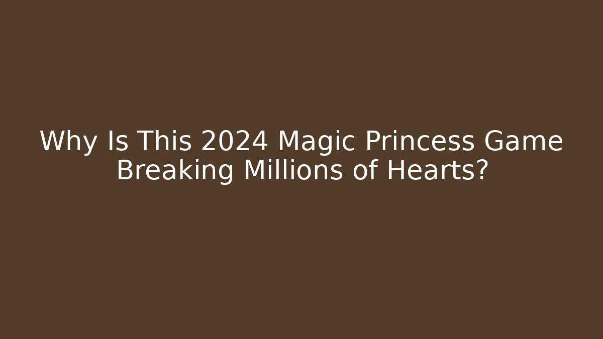 Why Is This 2024 Magic Princess Game Breaking Millions of Hearts?