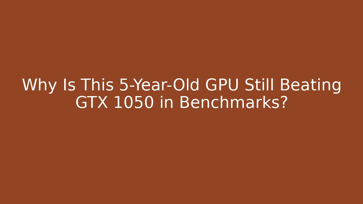 Why Is This 5-Year-Old GPU Still Beating GTX 1050 in Benchmarks?