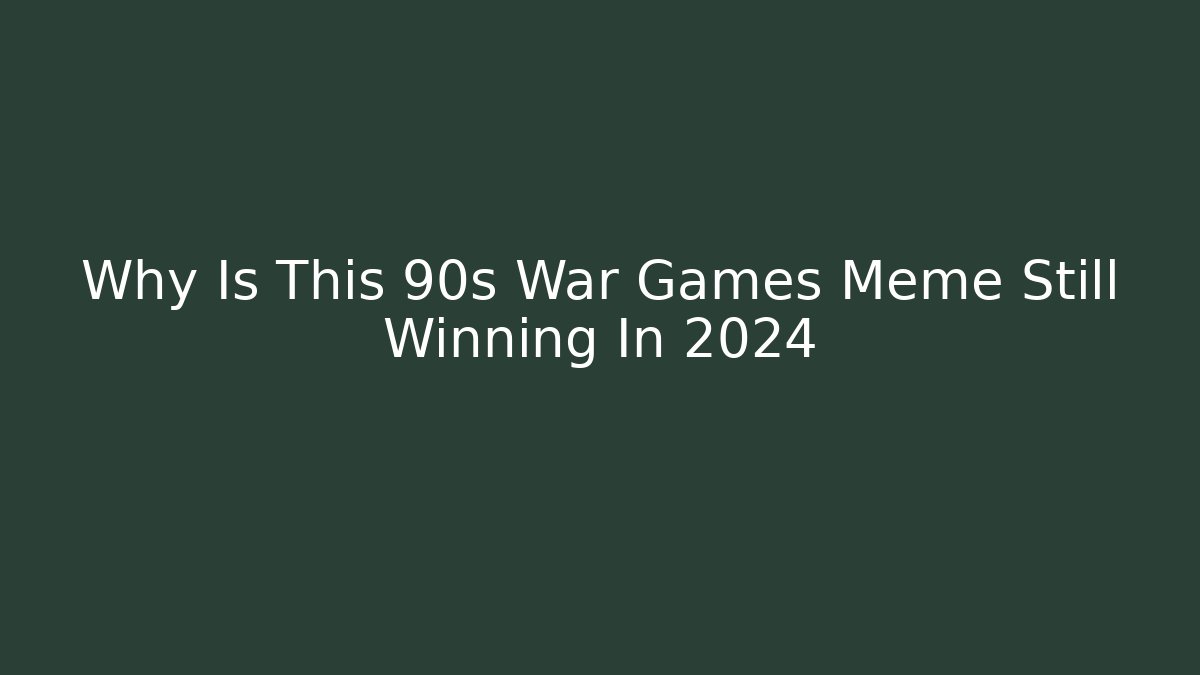 Why Is This 90s War Games Meme Still Winning In 2024