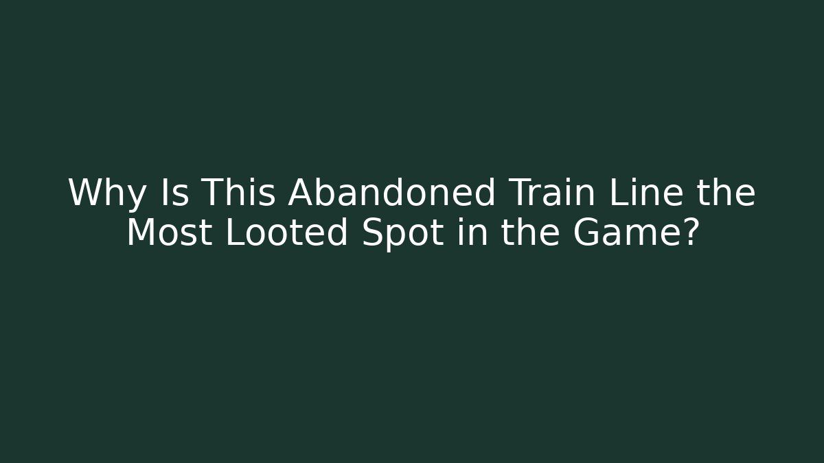Why Is This Abandoned Train Line the Most Looted Spot in the Game?