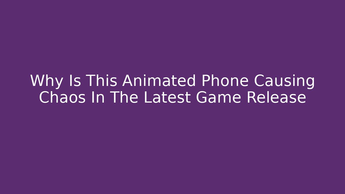 Why Is This Animated Phone Causing Chaos In The Latest Game Release