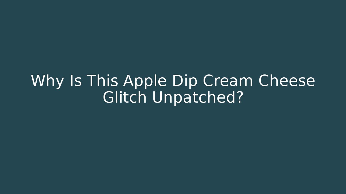 Why Is This Apple Dip Cream Cheese Glitch Unpatched?