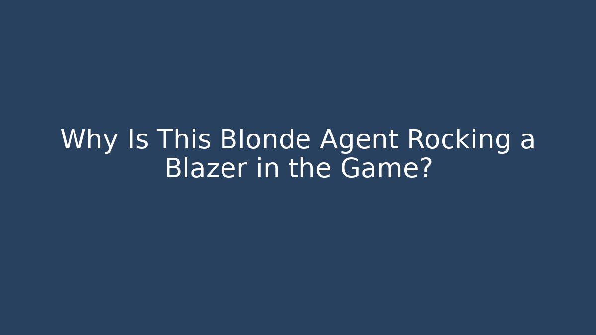 Why Is This Blonde Agent Rocking a Blazer in the Game?