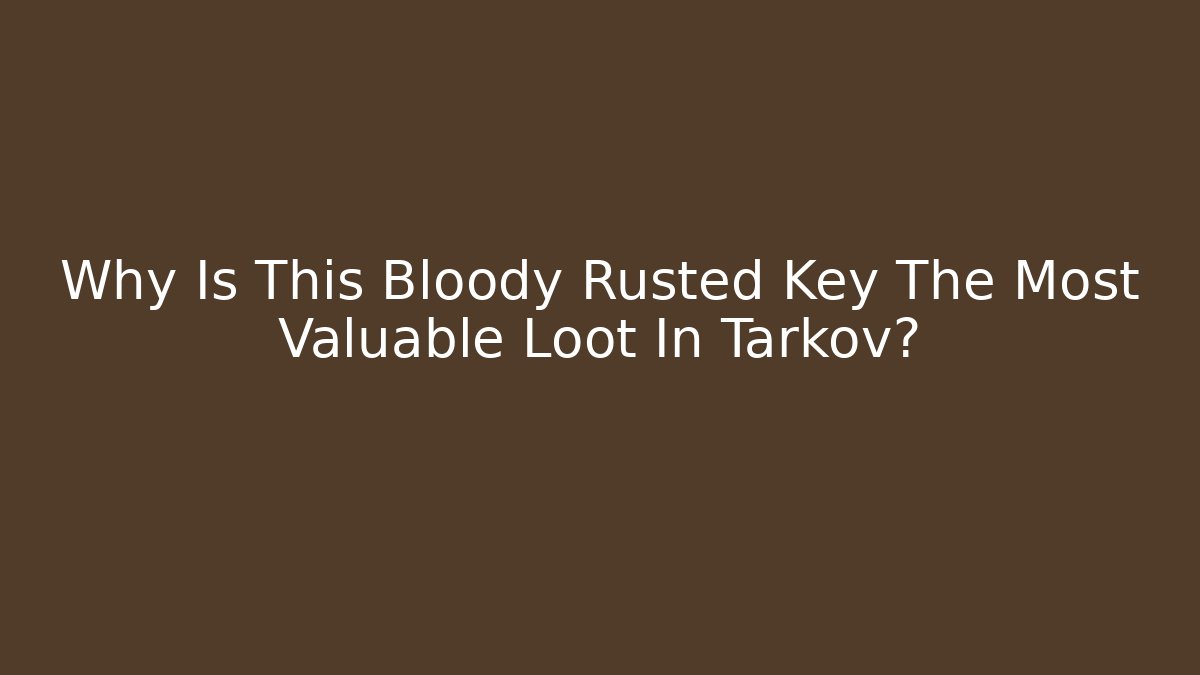 Why Is This Bloody Rusted Key The Most Valuable Loot In Tarkov?