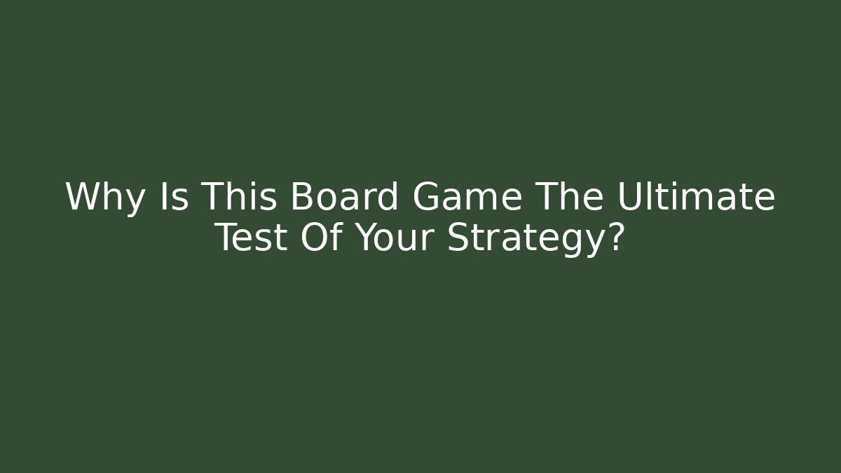Why Is This Board Game The Ultimate Test Of Your Strategy?