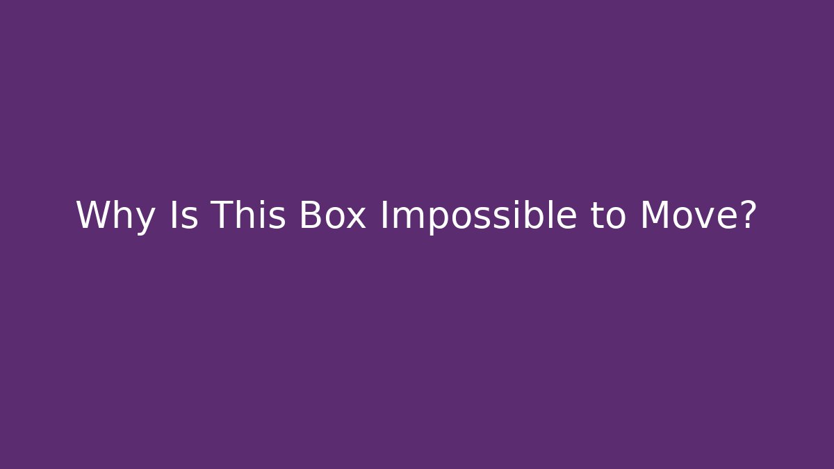 Why Is This Box Impossible to Move?