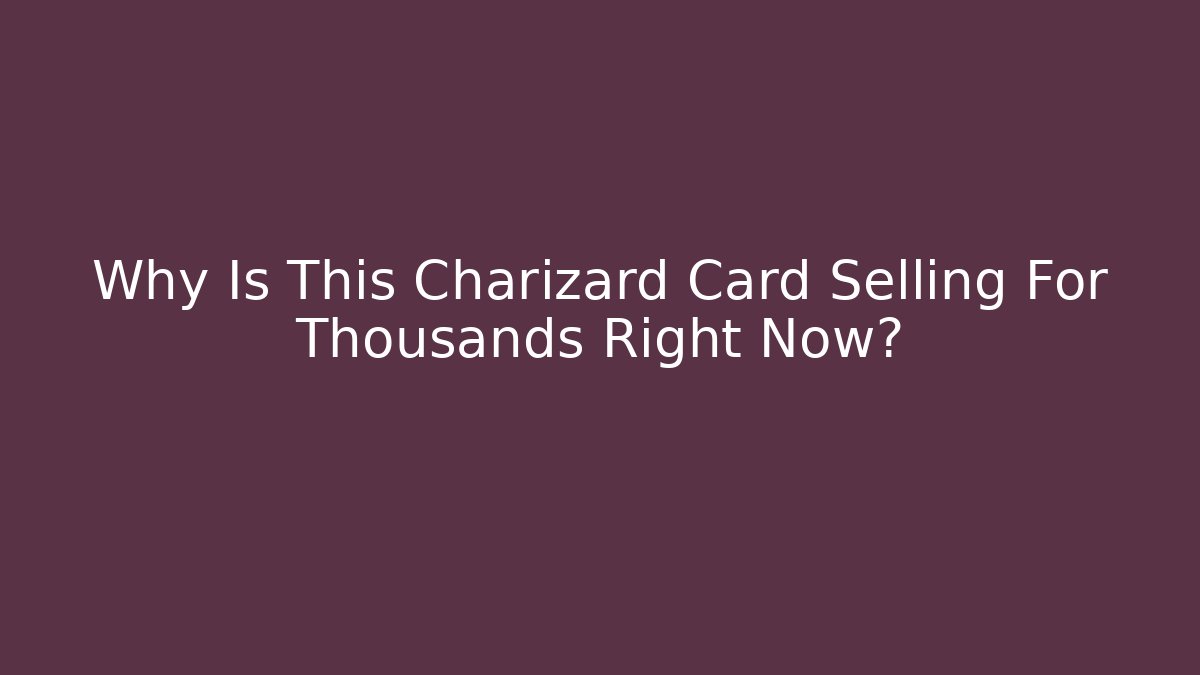 Why Is This Charizard Card Selling For Thousands Right Now?