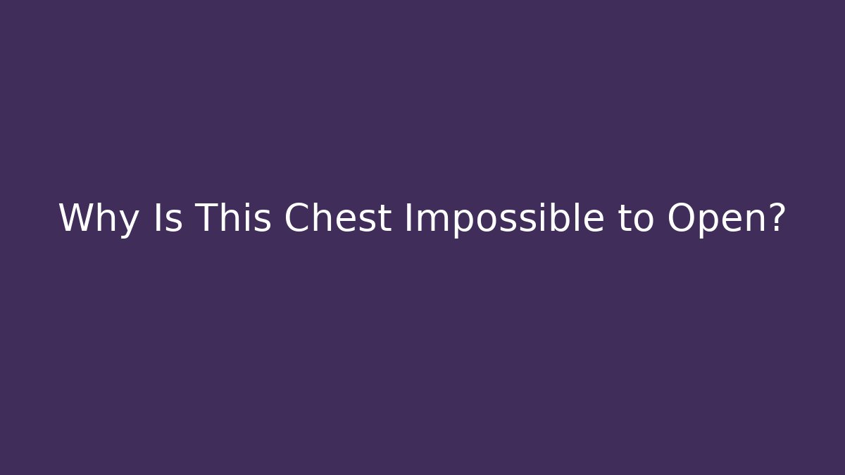 Why Is This Chest Impossible to Open?