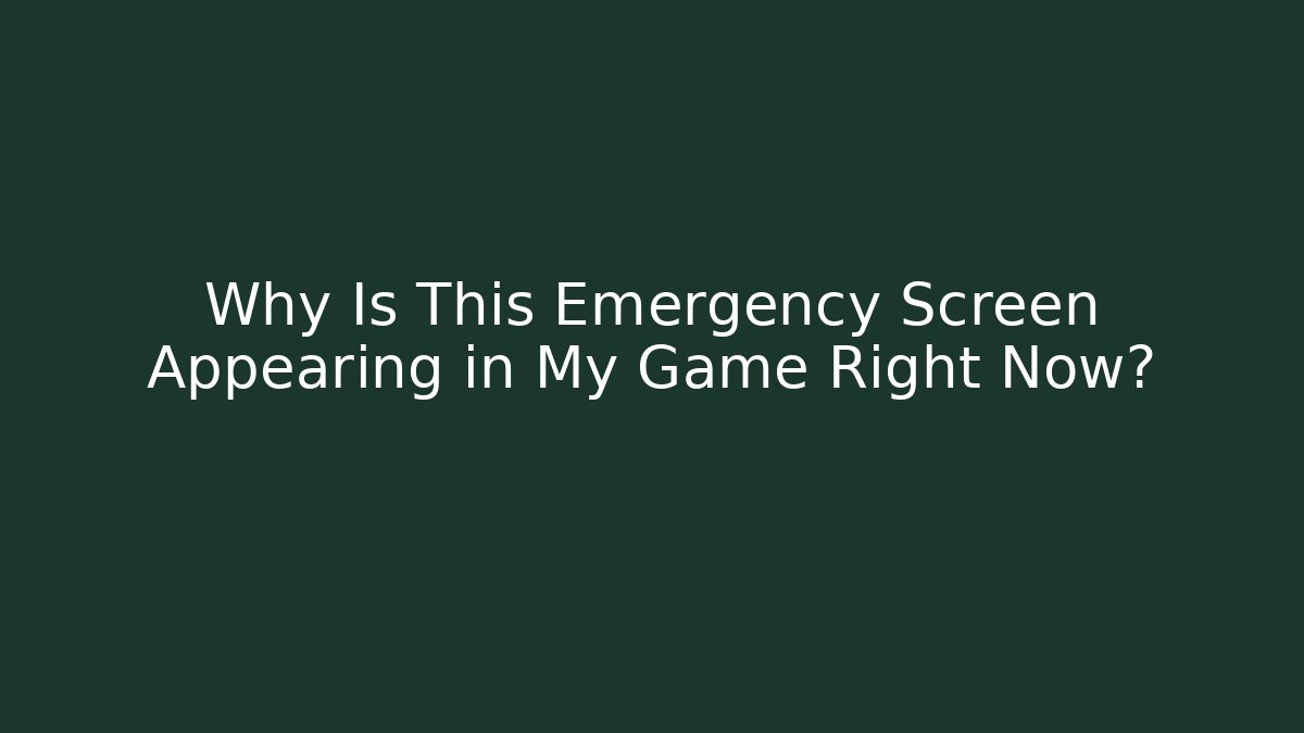 Why Is This Emergency Screen Appearing in My Game Right Now?