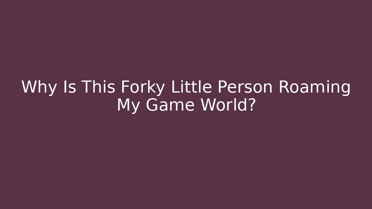 Why Is This Forky Little Person Roaming My Game World?