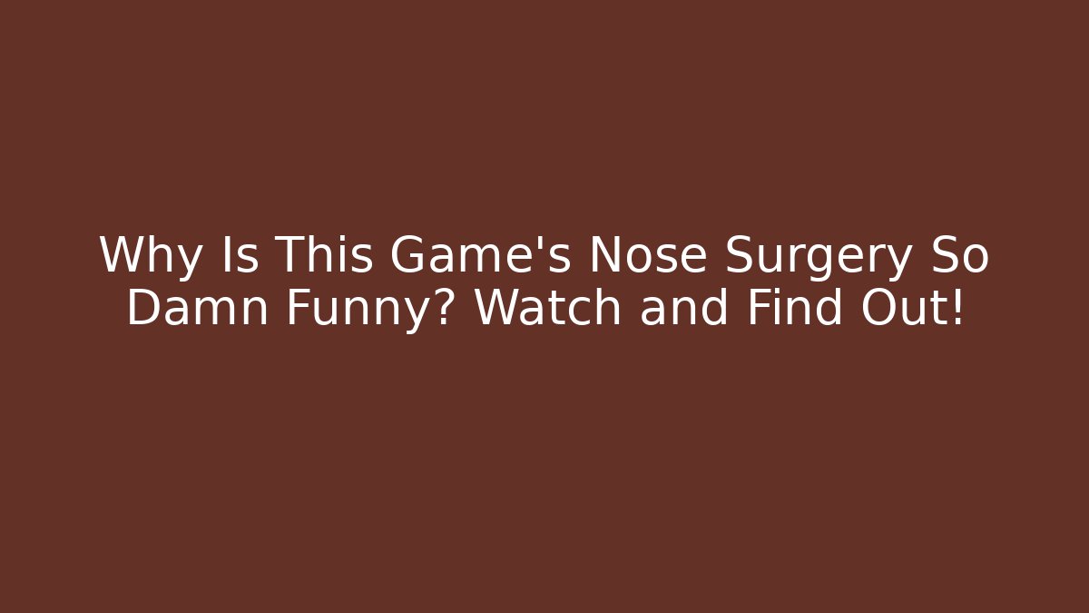 Why Is This Game’s Nose Surgery So Damn Funny? Watch and Find Out!