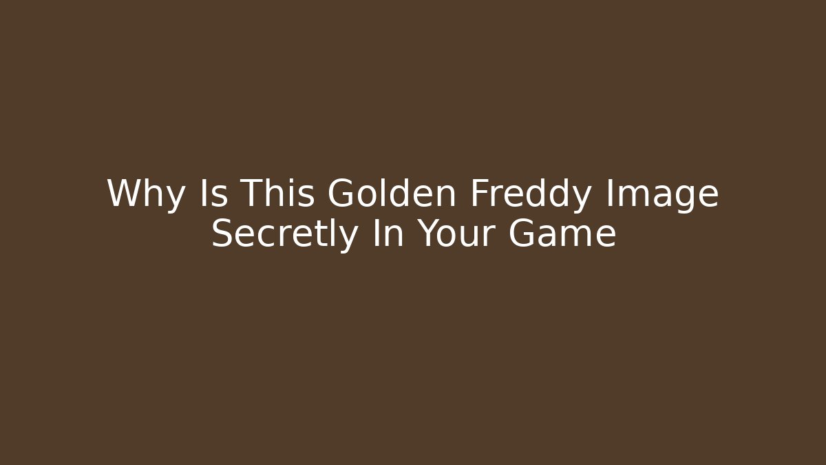 Why Is This Golden Freddy Image Secretly In Your Game