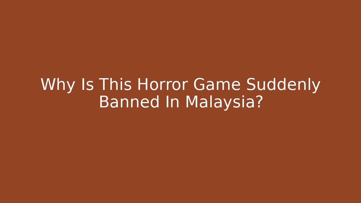 Why Is This Horror Game Suddenly Banned In Malaysia?