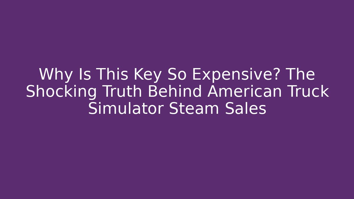 Why Is This Key So Expensive? The Shocking Truth Behind American Truck Simulator Steam Sales
