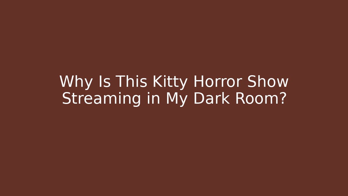 Why Is This Kitty Horror Show Streaming in My Dark Room?