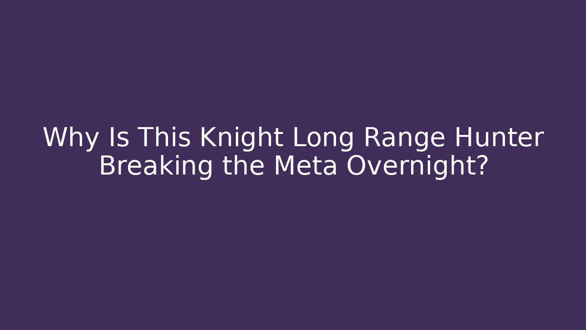 Why Is This Knight Long Range Hunter Breaking the Meta Overnight?