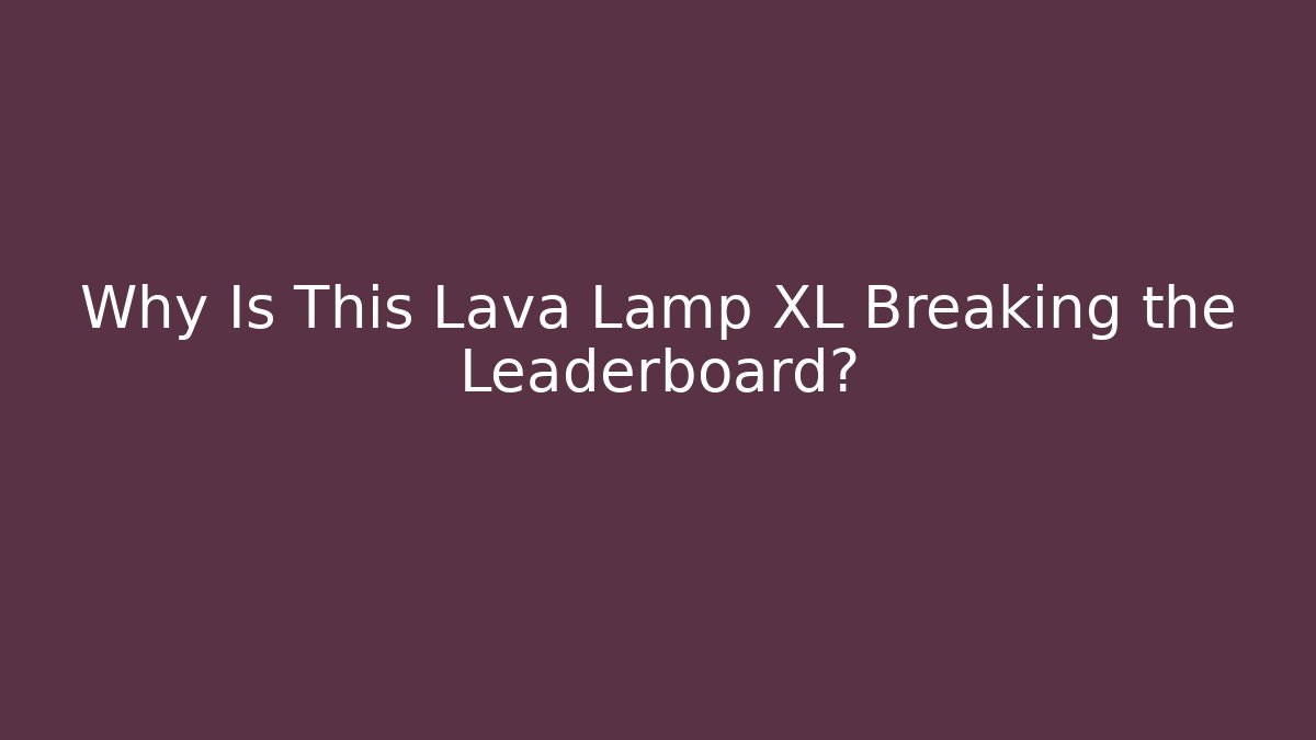 Why Is This Lava Lamp XL Breaking the Leaderboard?