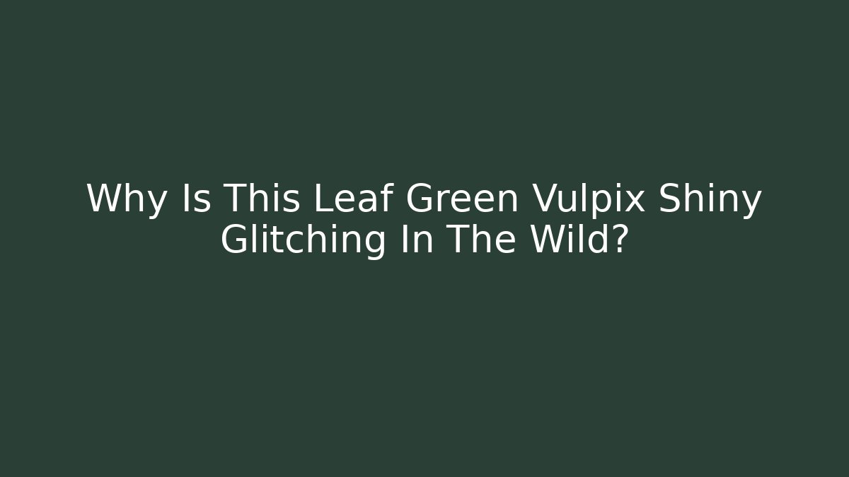 Why Is This Leaf Green Vulpix Shiny Glitching In The Wild? - Boomer Naturals
