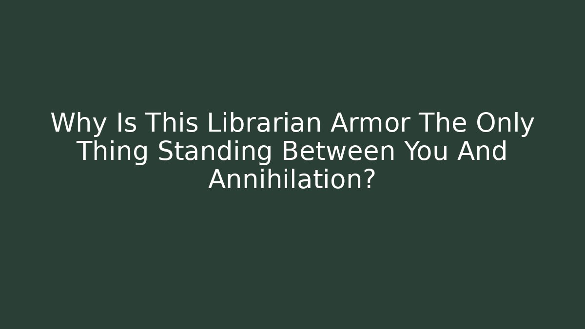 Why Is This Librarian Armor The Only Thing Standing Between You And Annihilation?