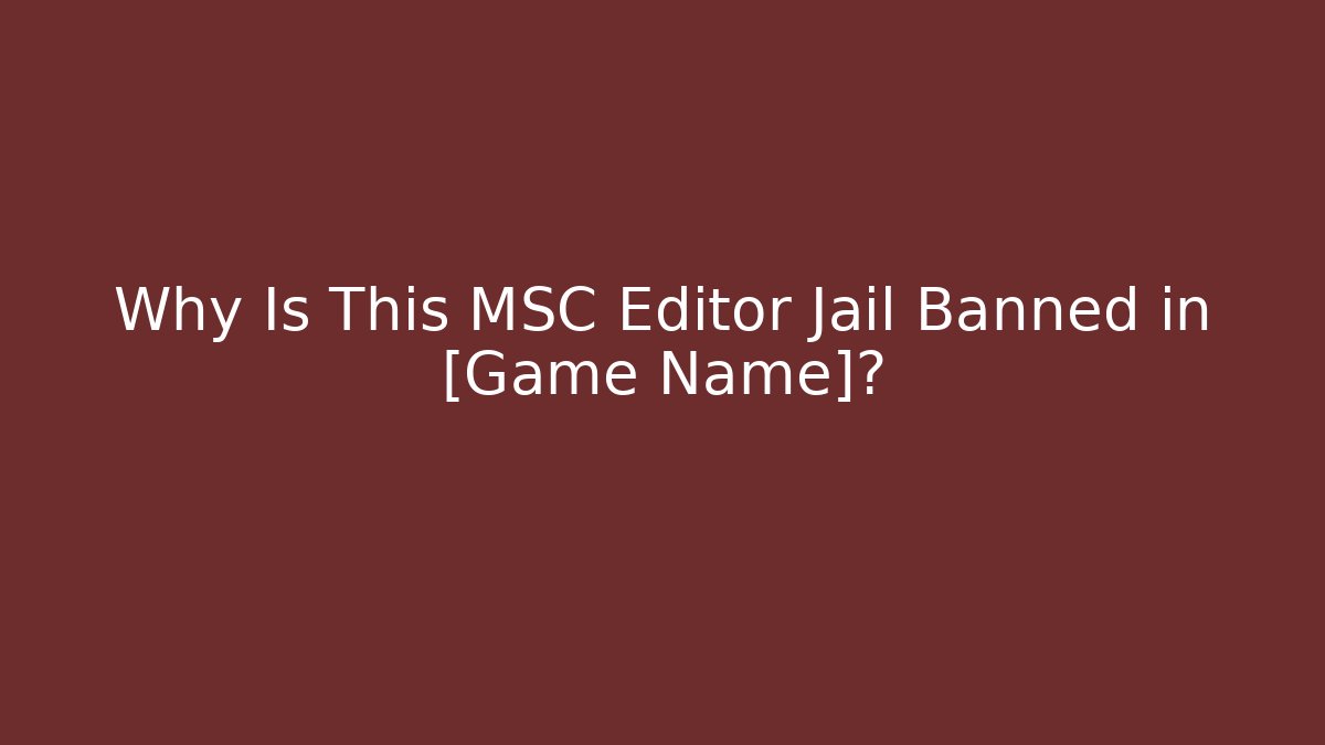 Why Is This MSC Editor Jail Banned in [Game Name]?