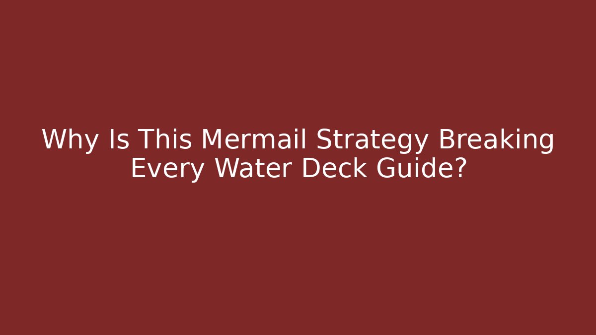 Why Is This Mermail Strategy Breaking Every Water Deck Guide?