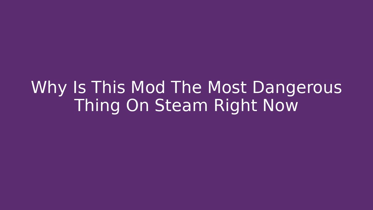 Why Is This Mod The Most Dangerous Thing On Steam Right Now