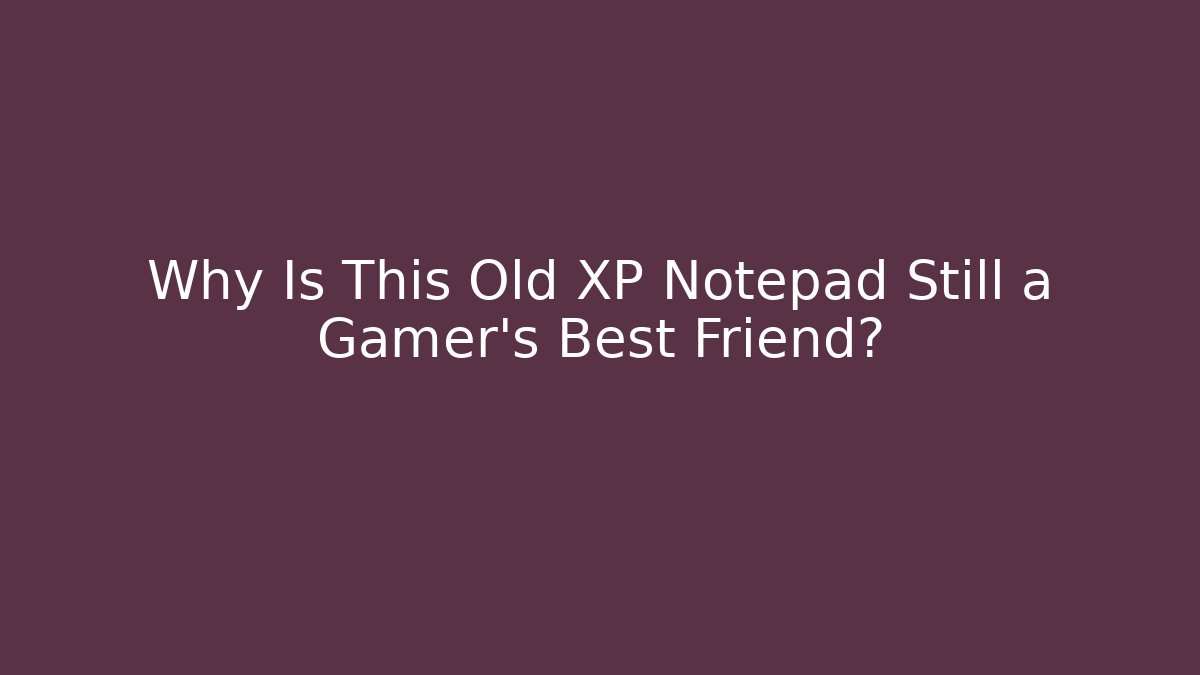 Why Is This Old XP Notepad Still a Gamer's Best Friend?