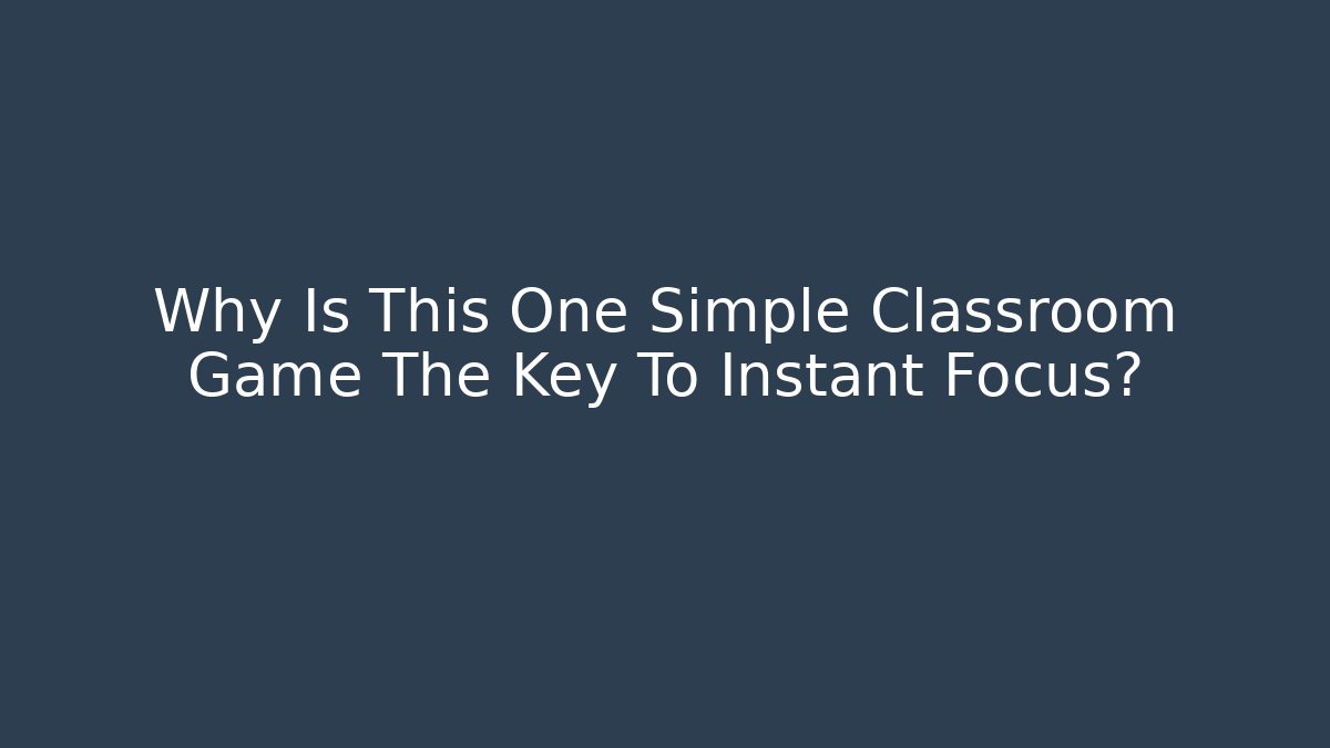 Why Is This One Simple Classroom Game The Key To Instant Focus?