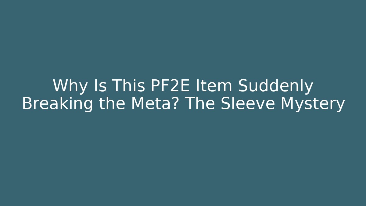 Why Is This PF2E Item Suddenly Breaking the Meta? The Sleeve Mystery