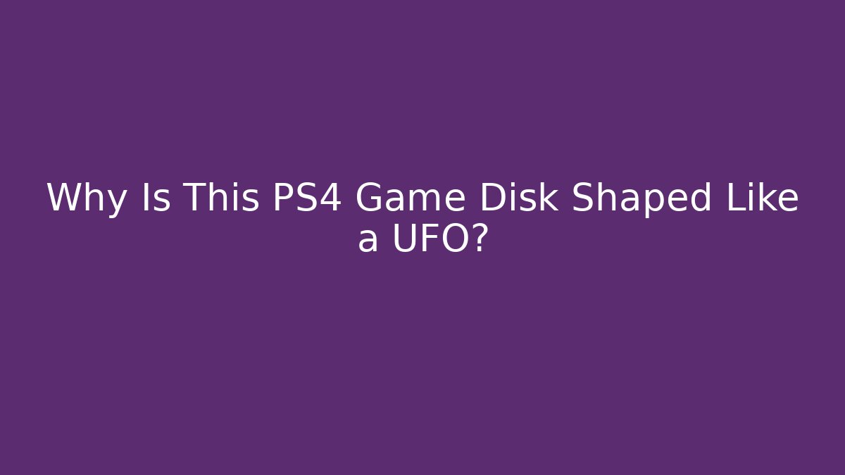 Why Is This PS4 Game Disk Shaped Like a UFO?