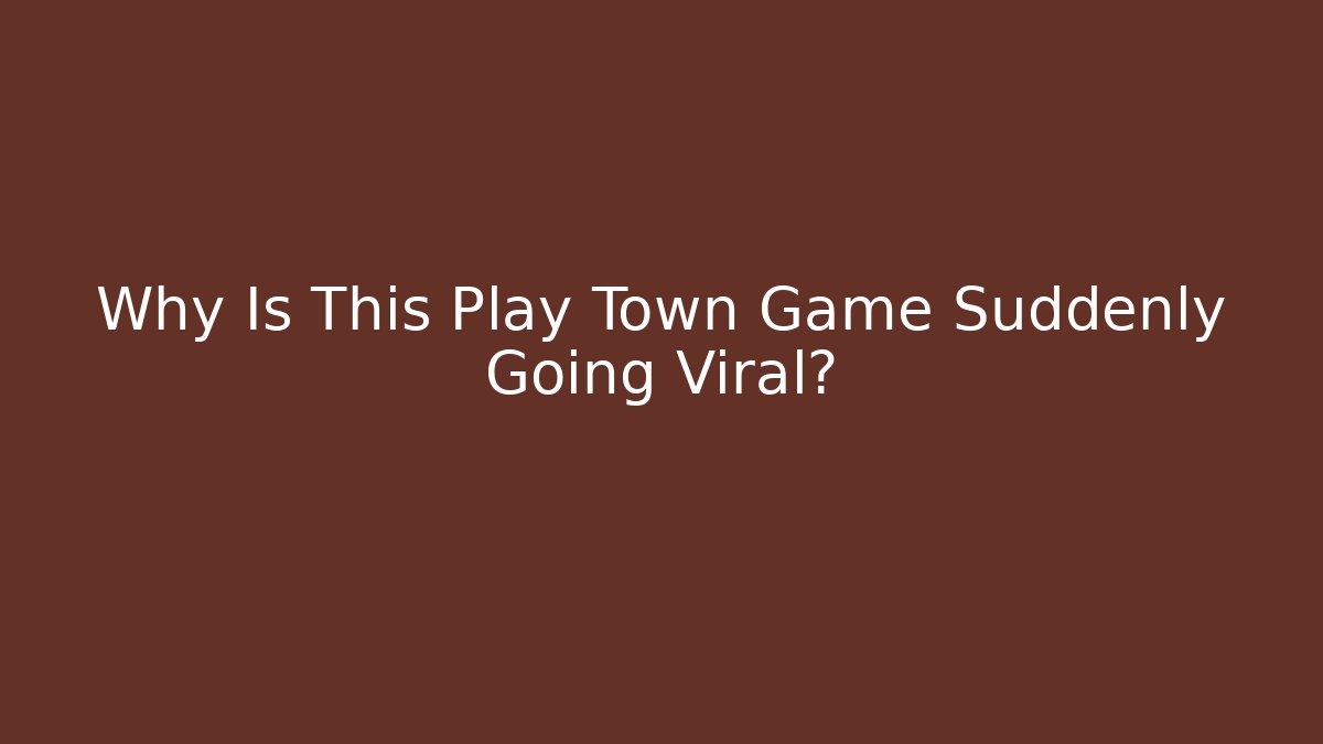 Why Is This Play Town Game Suddenly Going Viral? - Boomer Naturals