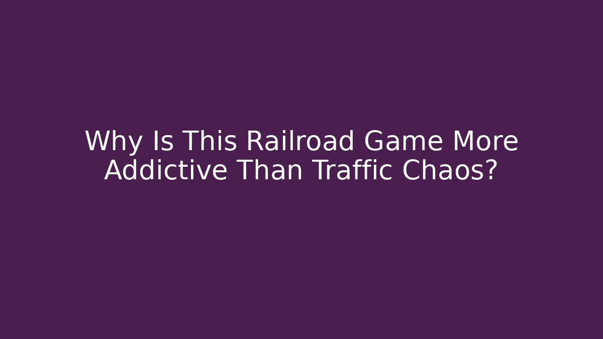Why Is This Railroad Game More Addictive Than Traffic Chaos?